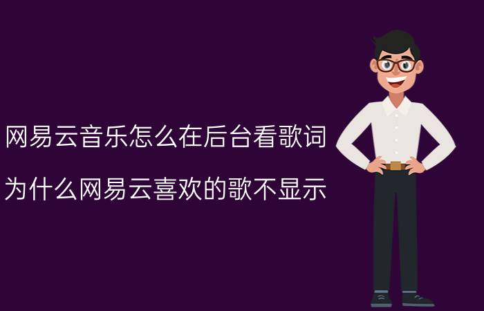 网易云音乐怎么在后台看歌词 为什么网易云喜欢的歌不显示？